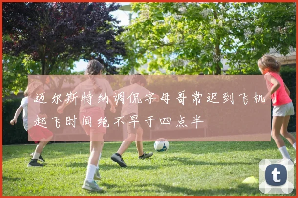 迈尔斯特纳调侃字母哥常迟到飞机起飞时间绝不早于四点半