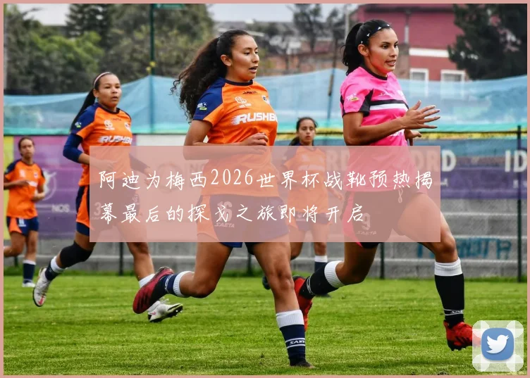 阿迪为梅西2026世界杯战靴预热揭幕最后的探戈之旅即将开启