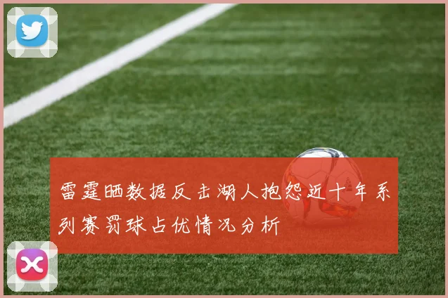 雷霆晒数据反击湖人抱怨近十年系列赛罚球占优情况分析