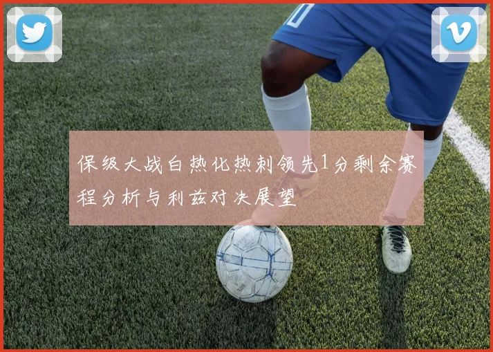 保级大战白热化热刺领先1分剩余赛程分析与利兹对决展望