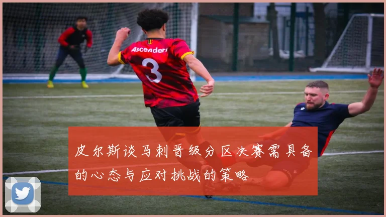 皮尔斯谈马刺晋级分区决赛需具备的心态与应对挑战的策略