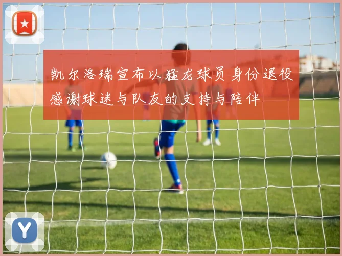 凯尔洛瑞宣布以猛龙球员身份退役感谢球迷与队友的支持与陪伴