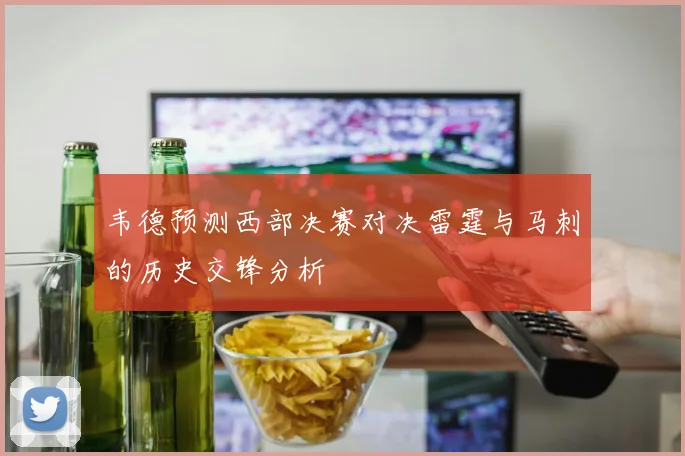 韦德预测西部决赛对决雷霆与马刺的历史交锋分析