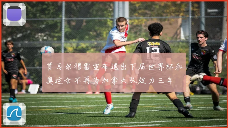 贾马尔穆雷宣布退出下届世界杯和奥运会不再为加拿大队效力三年