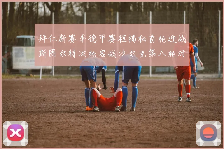 拜仁新赛季德甲赛程揭秘首轮迎战斯图尔特次轮客战沙尔克第八轮对决多特蒙德